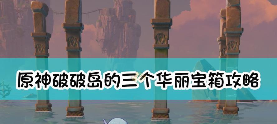 原神破破岛柱子解谜攻略（探索破破岛，寻找隐藏宝藏，挑战神秘谜题）