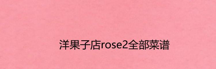 打开《洋果子店rose2》的美食世界（2023全新菜谱一览，畅享美味盛宴）
