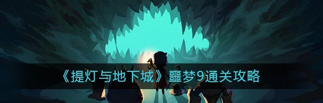 提灯与地下城勇者5噩梦攻略（一文教你如何应对难度挑战）