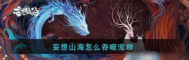 妄想山海（游戏中必备的宠物鉴赏指南）