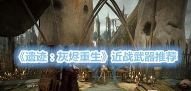 《遗迹灰烬重生武器收集攻略》（揭秘所有武器获得方法）