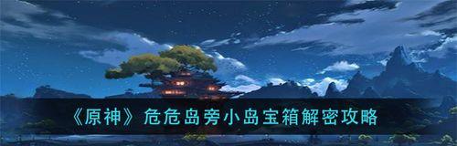 原神危危岛倒立宝箱开启攻略（解锁无限宝藏）