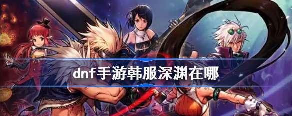 dnf手游中哪些职业刷深渊最有效率？最强深渊刷图职业有哪些？